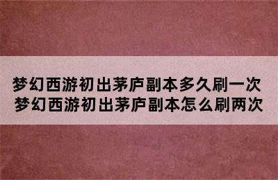 梦幻西游初出茅庐副本多久刷一次 梦幻西游初出茅庐副本怎么刷两次